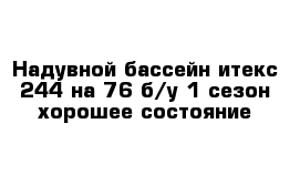 Надувной бассейн итекс 244 на 76 б/у 1 сезон хорошее состояние